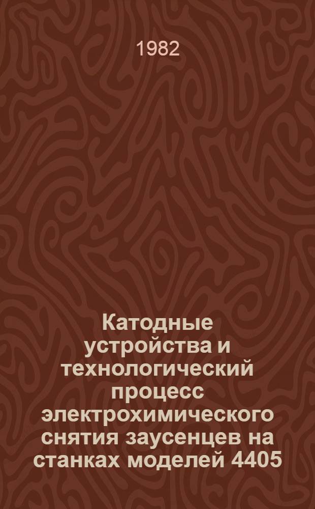 Катодные устройства и технологический процесс электрохимического снятия заусенцев на станках моделей 4405, 4406 и 4407 : Метод. рекомендации