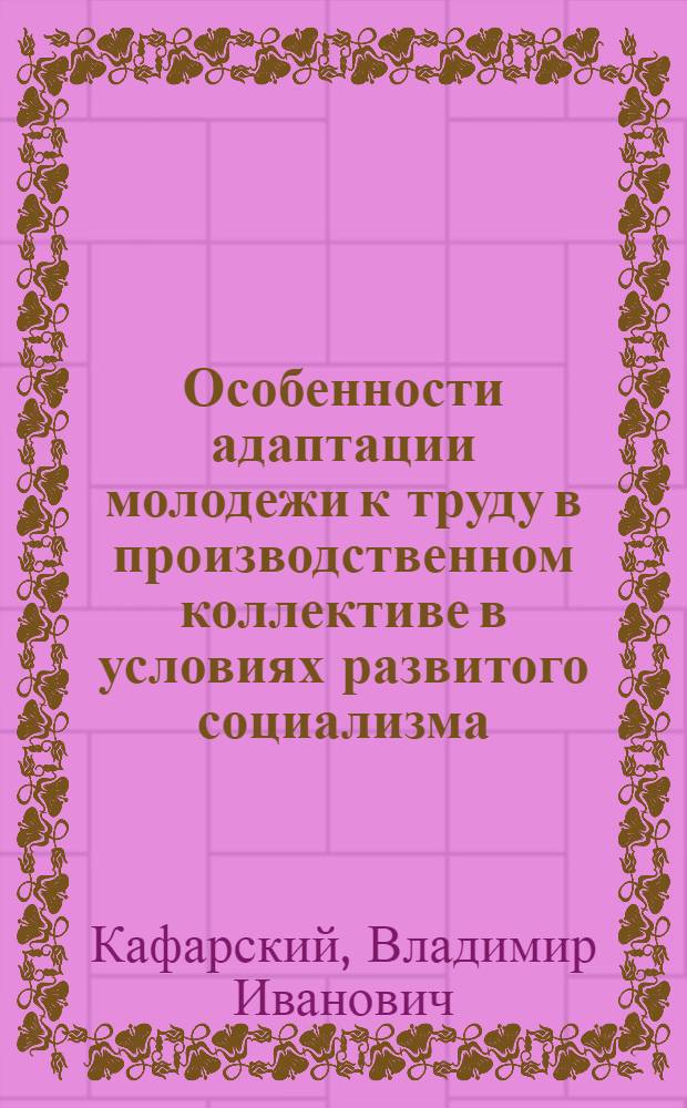 Особенности адаптации молодежи к труду в производственном коллективе в условиях развитого социализма : Автореф. дис. на соиск. учен. степ. канд. филос. наук : (09.00.02)