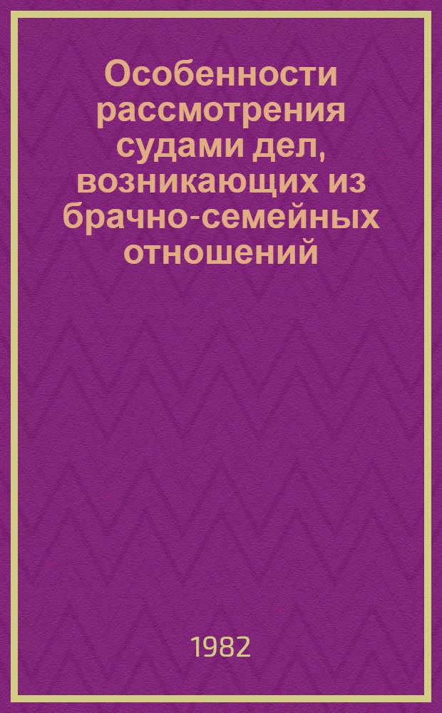 Особенности рассмотрения судами дел, возникающих из брачно-семейных отношений : Учеб. пособие