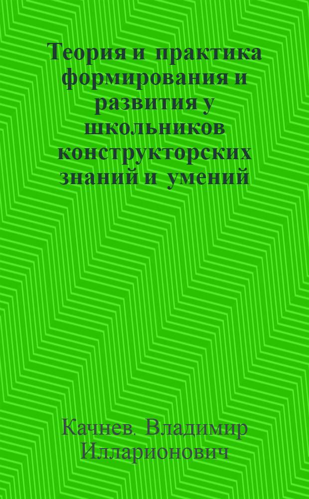 Теория и практика формирования и развития у школьников конструкторских знаний и умений : Автореф. дис. на соиск. учен. степ. д-ра пед. наук : (13.00.02)