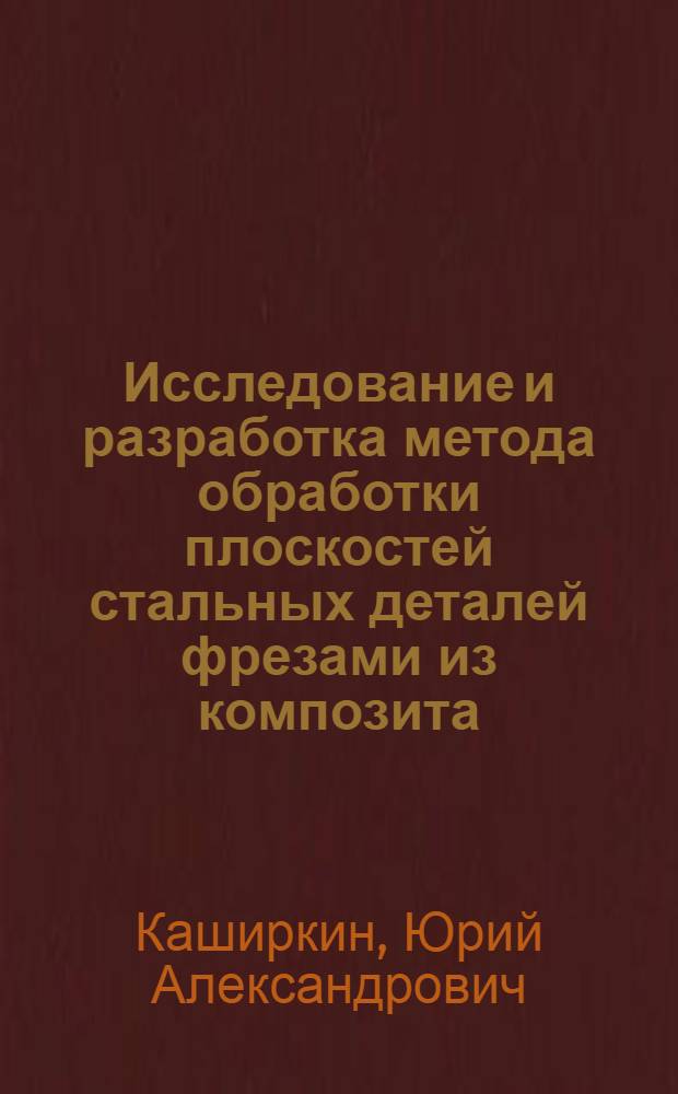 Исследование и разработка метода обработки плоскостей стальных деталей фрезами из композита : Автореф. дис. на соиск. учен. степ. канд. техн. наук : (05.02.08)