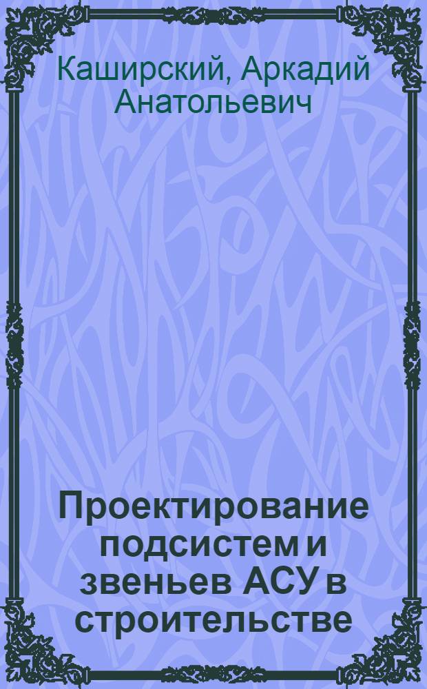 Проектирование подсистем и звеньев АСУ в строительстве : Учеб. пособие : Вып. 2