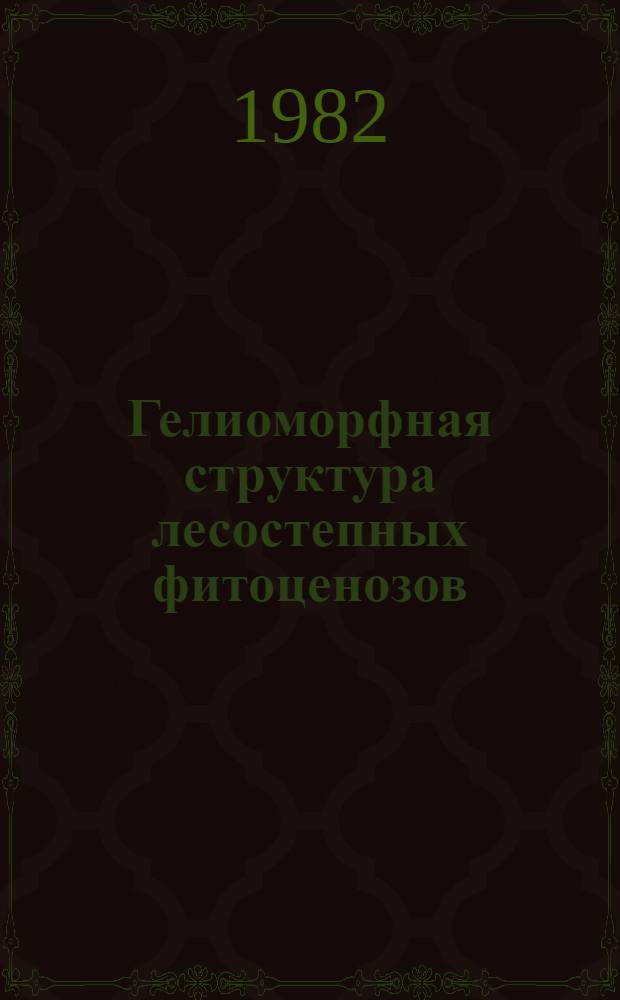 Гелиоморфная структура лесостепных фитоценозов : Автореф. дис. на соиск. учен. степ. канд. геогр. наук : (11.00.05)