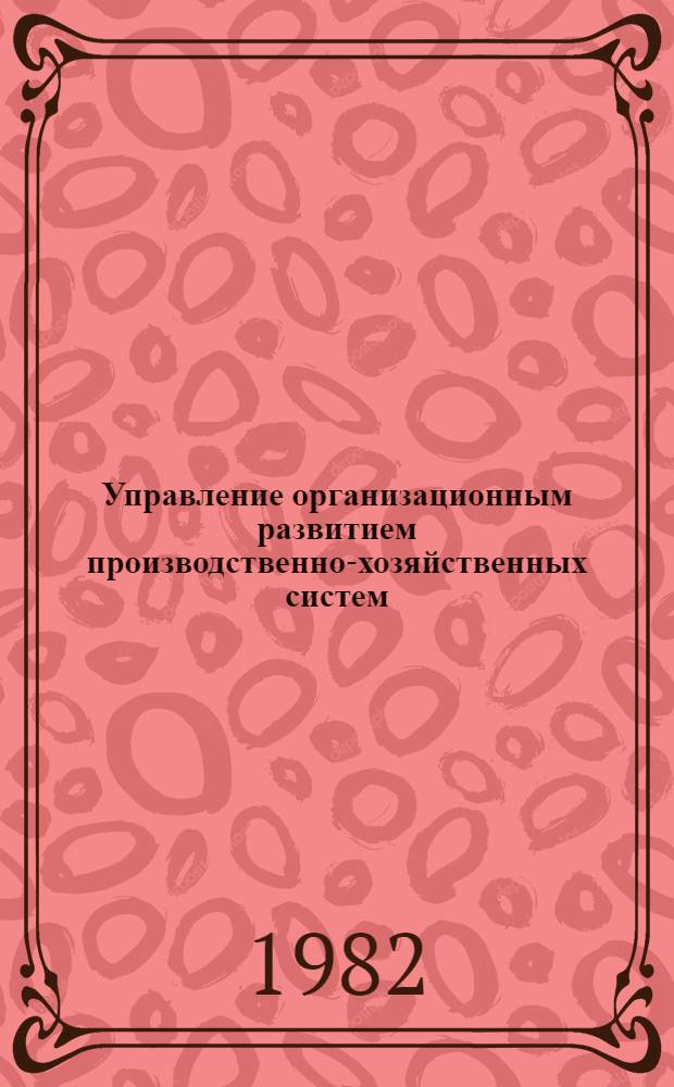 Управление организационным развитием производственно-хозяйственных систем : (На прим. произв. об-ний машиностроит. отраслей пром-сти) : Автореф. дис. на соиск. учен. степ. канд. экон. наук : (08.00.05)