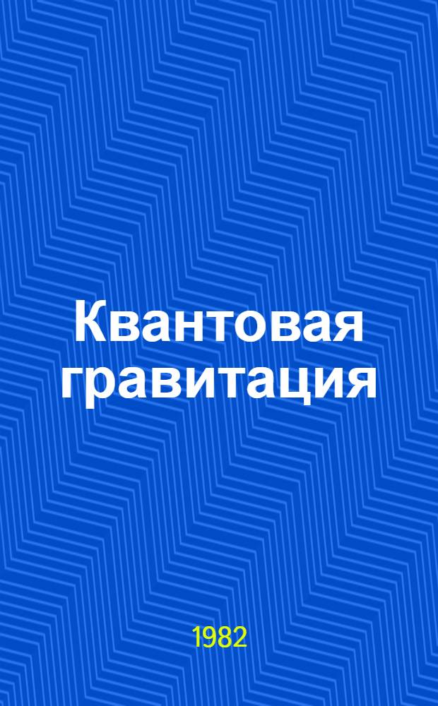 Квантовая гравитация = Quantum gravity : Тр. второго семинара "Квантовая теория гравитации", Москва, 13-15 окт. 1981
