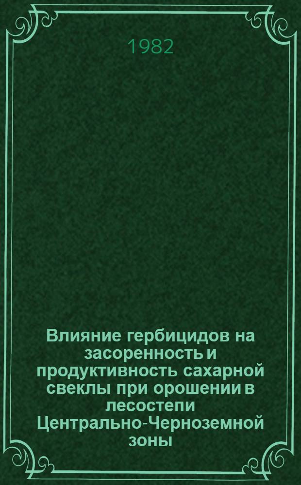 Влияние гербицидов на засоренность и продуктивность сахарной свеклы при орошении в лесостепи Центрально-Черноземной зоны : Автореф. дис. на соиск. учен. степ. канд. с.-х. наук : (06.01.01)