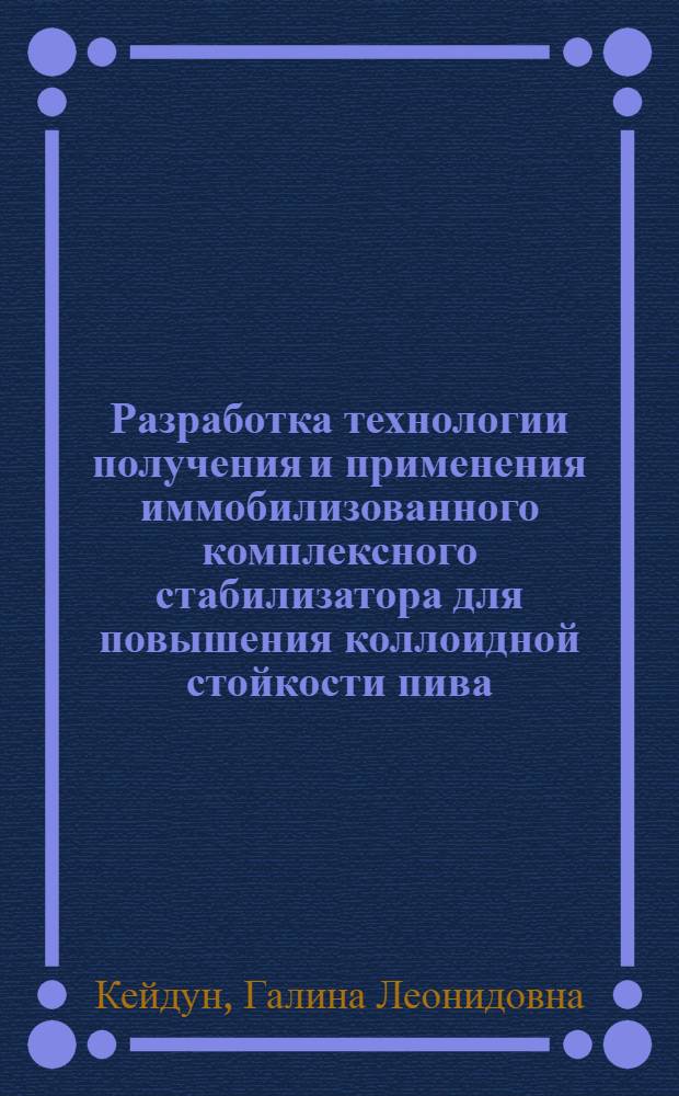 Разработка технологии получения и применения иммобилизованного комплексного стабилизатора для повышения коллоидной стойкости пива : Автореф. дис. на соиск. учен. степ. к. т. н