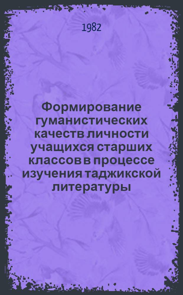 Формирование гуманистических качеств личности учащихся старших классов в процессе изучения таджикской литературы : Автореф. дис. на соиск. учен. степ. к. п. н