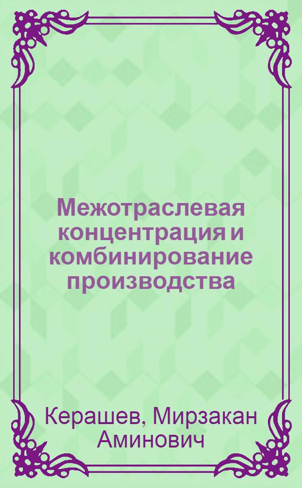 Межотраслевая концентрация и комбинирование производства : Автореф. дис. на соиск. учен. степ. д-ра экон. наук : (08.00.05)