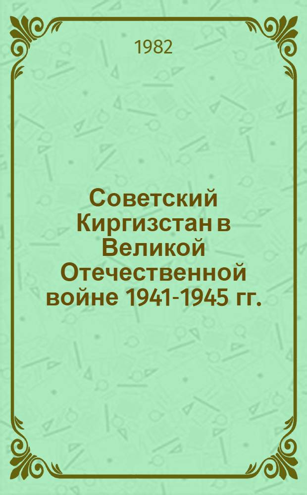 Советский Киргизстан в Великой Отечественной войне 1941-1945 гг. : Автореф. дис. на соиск. учен. степ. д-ра ист. наук : (07.00.02)