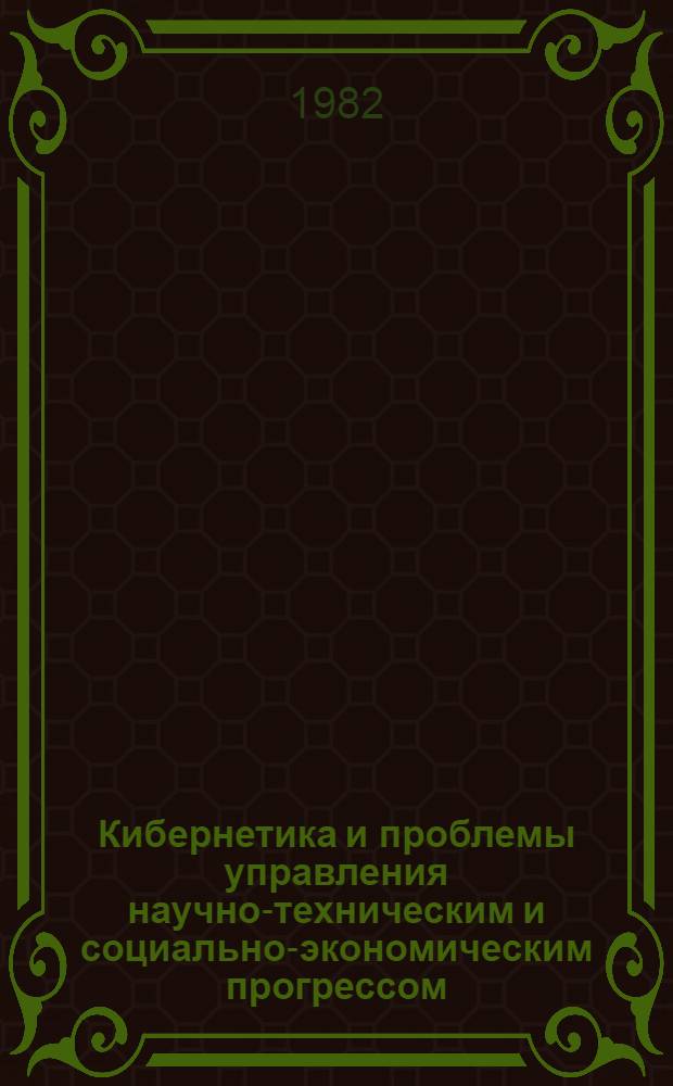 Кибернетика и проблемы управления научно-техническим и социально-экономическим прогрессом : Тез. докл. обл. науч.-практ. конф