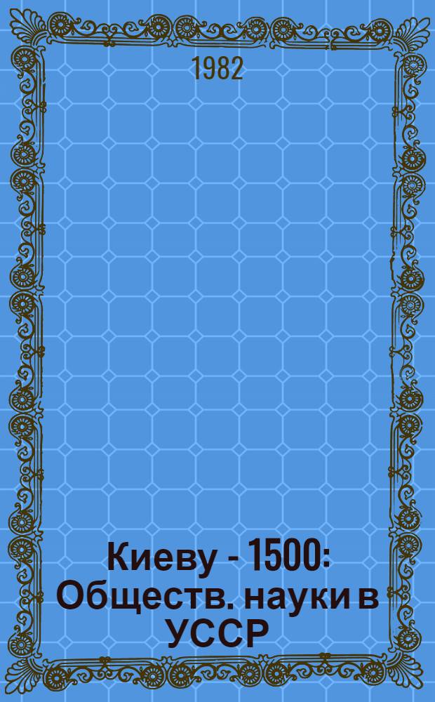 Киеву - 1500 : Обществ. науки в УССР : Реф. сб