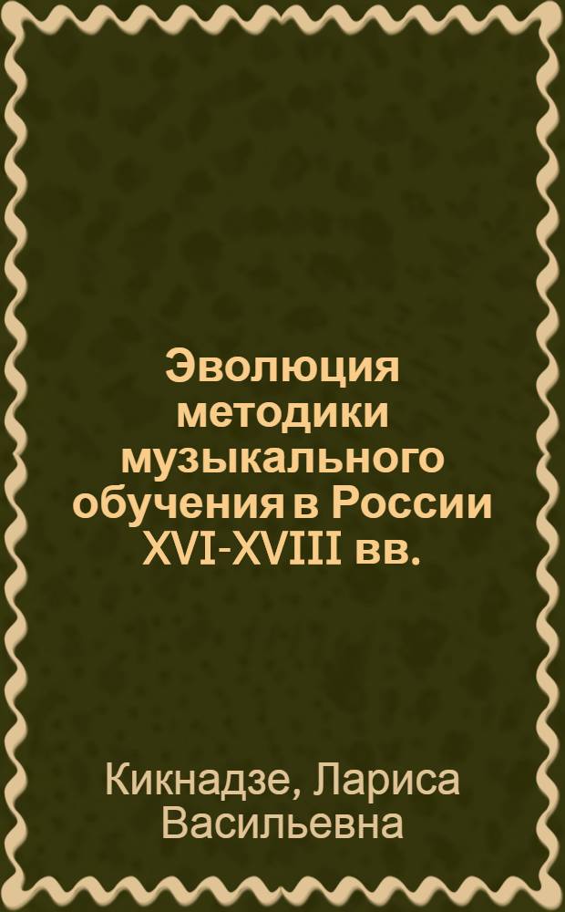 Эволюция методики музыкального обучения в России XVI-XVIII вв. : Автореф. дис. на соиск. учен. степ. канд. пед. наук : (13.00.02)