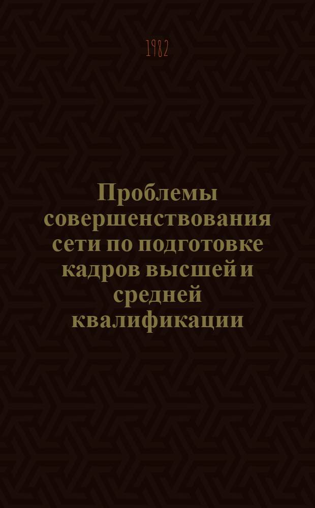 Проблемы совершенствования сети по подготовке кадров высшей и средней квалификации : (Обзор)