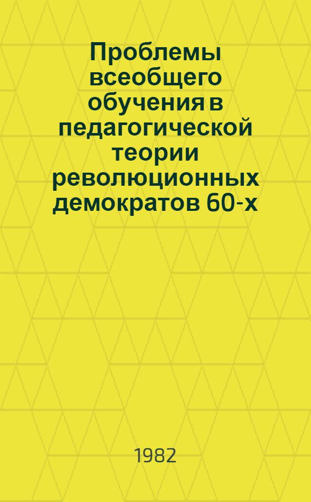 Проблемы всеобщего обучения в педагогической теории революционных демократов 60-х-70-х годов XIX века : Автореф. дис. на соиск. учен. степ. канд. пед. наук : (13.00.01)