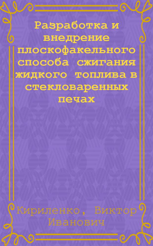 Разработка и внедрение плоскофакельного способа сжигания жидкого топлива в стекловаренных печах : Автореф. дис. на соиск. учен. степ. канд. техн. наук : (05.14.04)