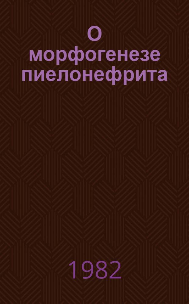 О морфогенезе пиелонефрита : Автореф. дис. на соиск. учен. степ. канд. мед. наук : (14.00.15)