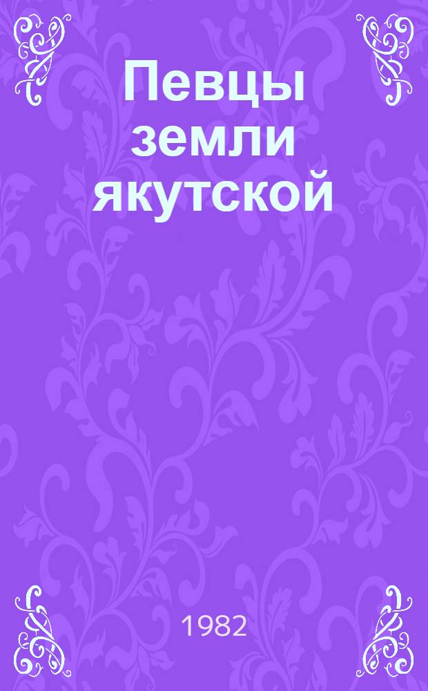 Певцы земли якутской : Аннот. рек. указ. кн. писателей Якутии для учащихся 6-8-х кл