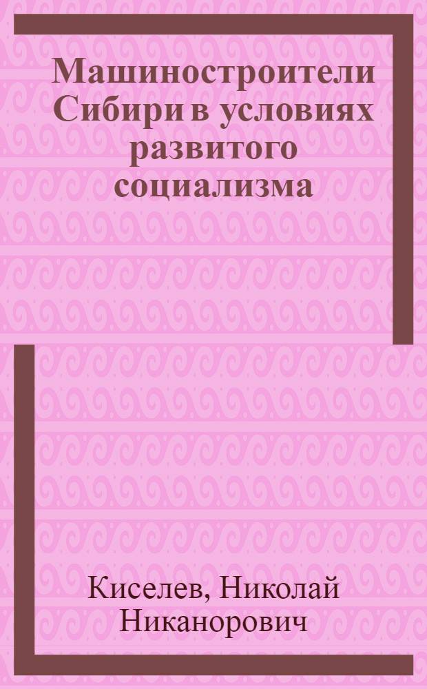 Машиностроители Сибири в условиях развитого социализма (1959-1970 гг.)