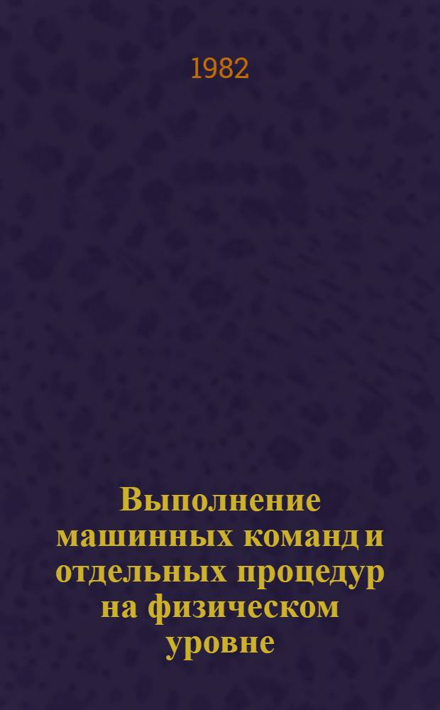 Выполнение машинных команд и отдельных процедур на физическом уровне : Учеб. пособие