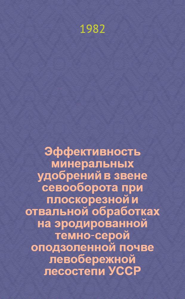 Эффективность минеральных удобрений в звене севооборота при плоскорезной и отвальной обработках на эродированной темно-серой оподзоленной почве левобережной лесостепи УССР : Автореф. дис. на соиск. учен. степ. канд. с.-х. наук : (06.01.04)