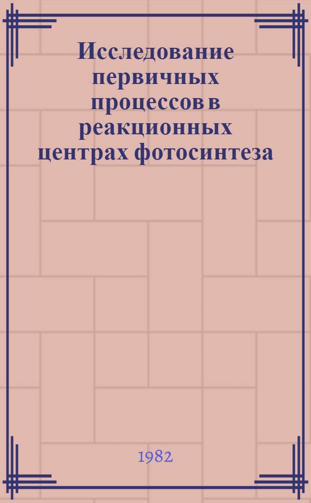 Исследование первичных процессов в реакционных центрах фотосинтеза : Автореф. дис. на соиск. учен. степ. канд. физ.-мат. наук : (03.00.02)