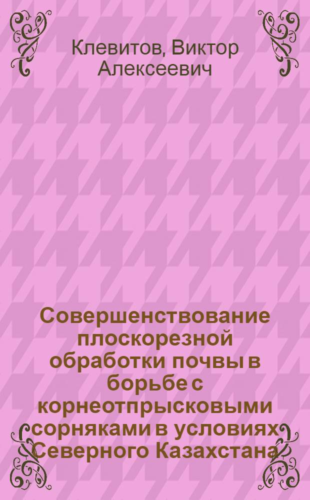 Совершенствование плоскорезной обработки почвы в борьбе с корнеотпрысковыми сорняками в условиях Северного Казахстана : Автореф. дис. на соиск. учен. степ. канд. с.-х. наук : (06.01.01)