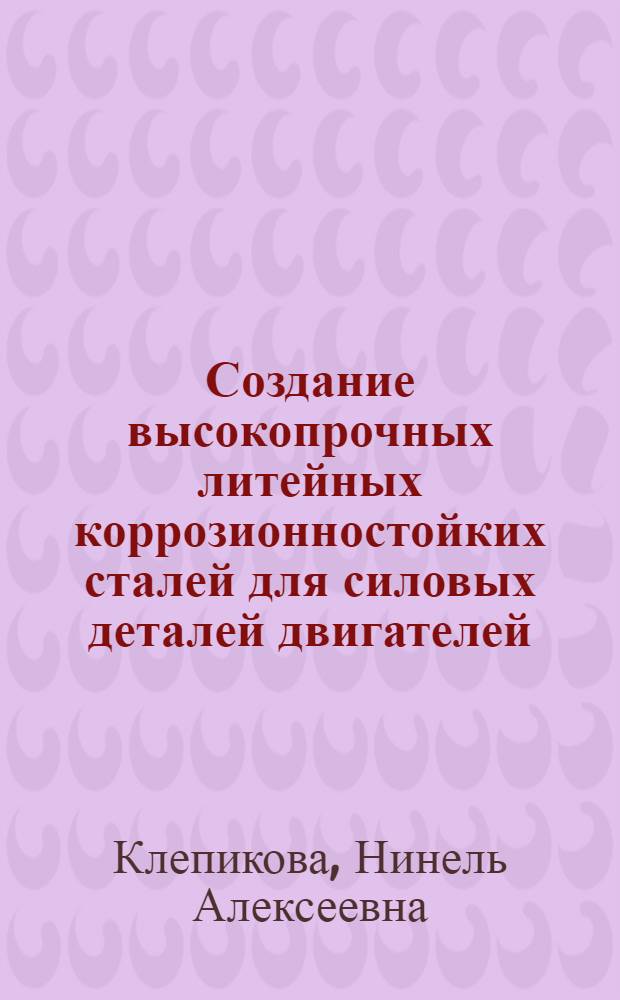 Создание высокопрочных литейных коррозионностойких сталей для силовых деталей двигателей : Автореф. дис. на соиск. учен. степ. к. т. н