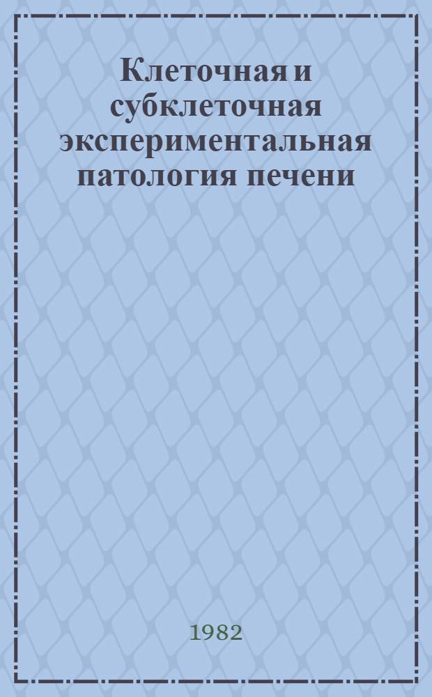 Клеточная и субклеточная экспериментальная патология печени : Сб. статей