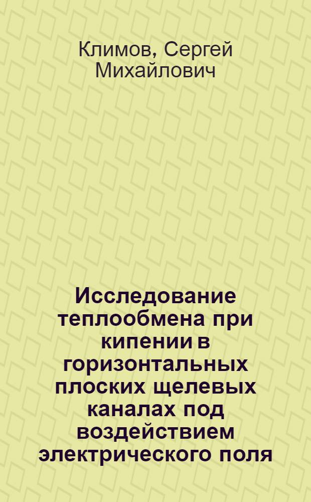 Исследование теплообмена при кипении в горизонтальных плоских щелевых каналах под воздействием электрического поля : Автореф. дис. на соиск. учен. степ. канд. техн. наук : (05.14.05)