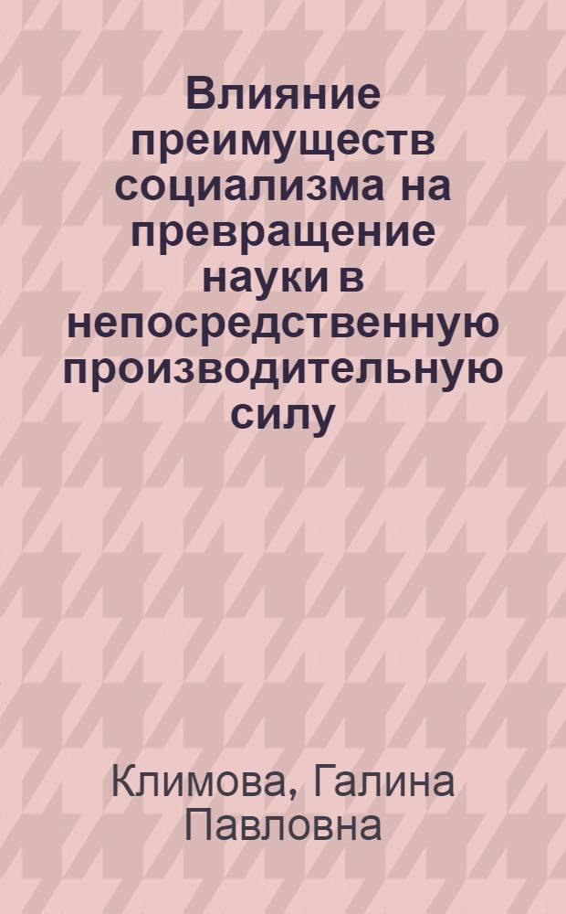 Влияние преимуществ социализма на превращение науки в непосредственную производительную силу : Автореф. дис. на соиск. учен. степ. канд. филос. наук : (09.00.02)