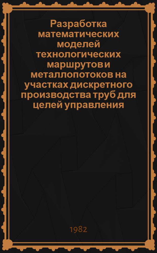 Разработка математических моделей технологических маршрутов и металлопотоков на участках дискретного производства труб для целей управления : Автореф. дис. на соиск. учен. степ. канд. техн. наук : (05.13.06)