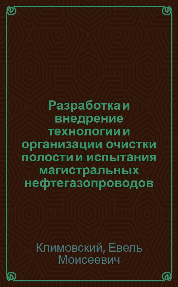Разработка и внедрение технологии и организации очистки полости и испытания магистральных нефтегазопроводов : Дис. на соиск. учен. степ. канд. техн. наук в форме науч. докл. : (05.15.07)