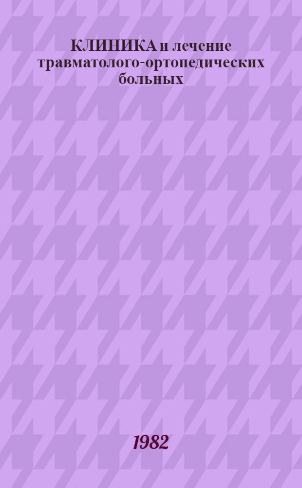 КЛИНИКА и лечение травматолого-ортопедических больных : Сб. ст.