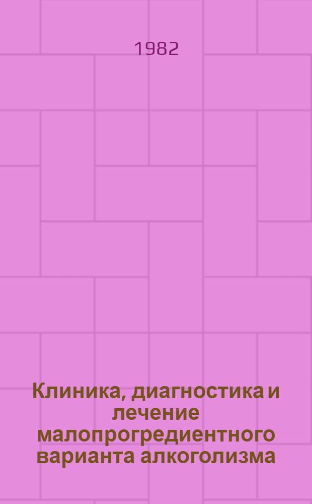 Клиника, диагностика и лечение малопрогредиентного варианта алкоголизма : Метод. рекомендации