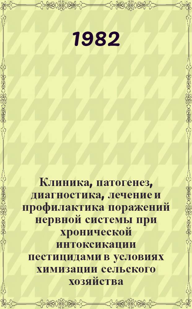Клиника, патогенез, диагностика, лечение и профилактика поражений нервной системы при хронической интоксикации пестицидами в условиях химизации сельского хозяйства : Метод. рекомендации