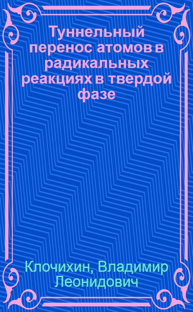 Туннельный перенос атомов в радикальных реакциях в твердой фазе : Автореф. дис. на соиск. учен. степ. к. ф.-м. н