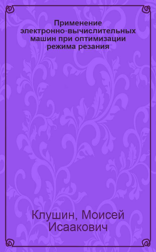 Применение электронно-вычислительных машин при оптимизации режима резания : Учеб. пособие для студентов по спец. 0501 "Технология машиностроения, металлорежущие станки и инструменты"
