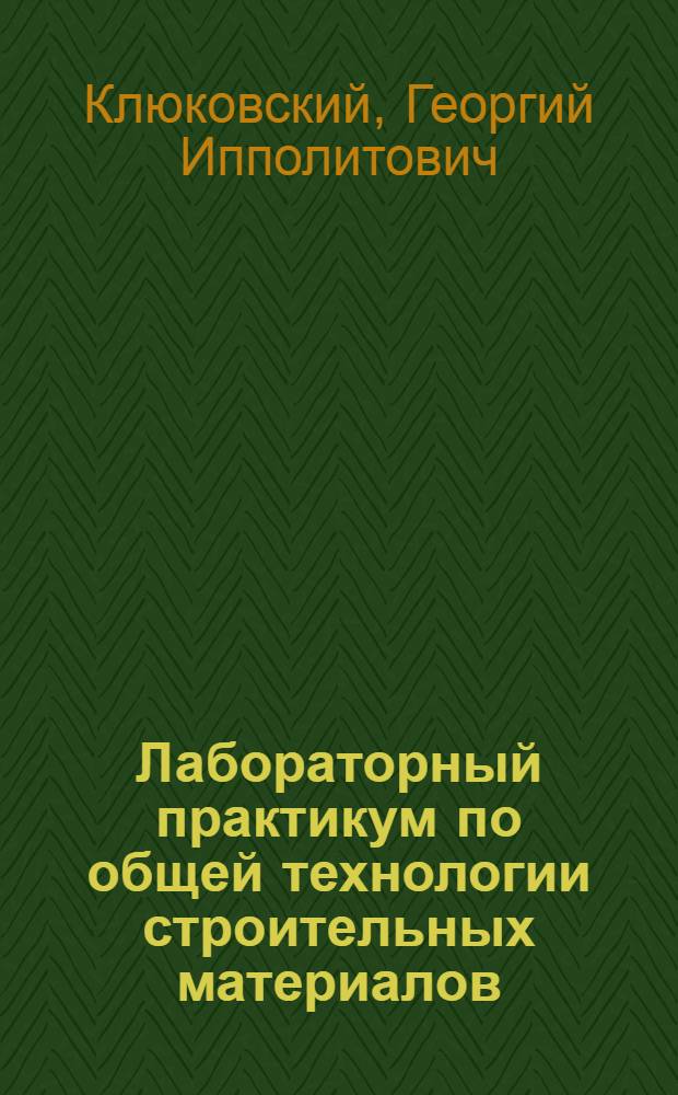 Лабораторный практикум по общей технологии строительных материалов : Учеб. пособие для техникумов