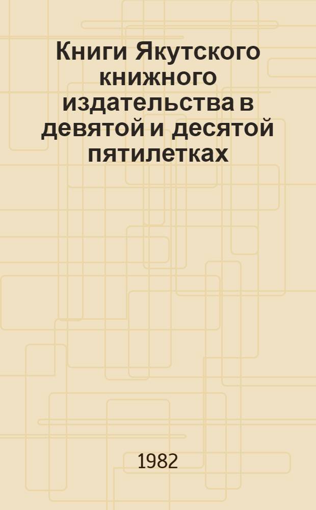 Книги Якутского книжного издательства в девятой и десятой пятилетках : Библиогр. и стат. сб