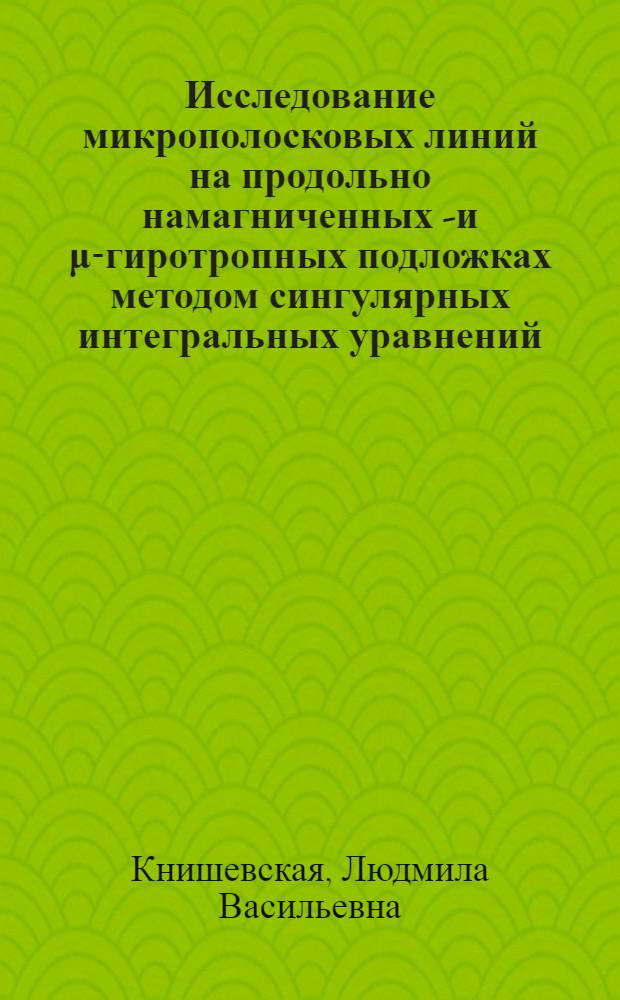 Исследование микрополосковых линий на продольно намагниченных &xi;- и &mu;-гиротропных подложках методом сингулярных интегральных уравнений : Автореф. дис. на соиск. учен. степ. канд. физ.-мат. наук : (01.04.02)