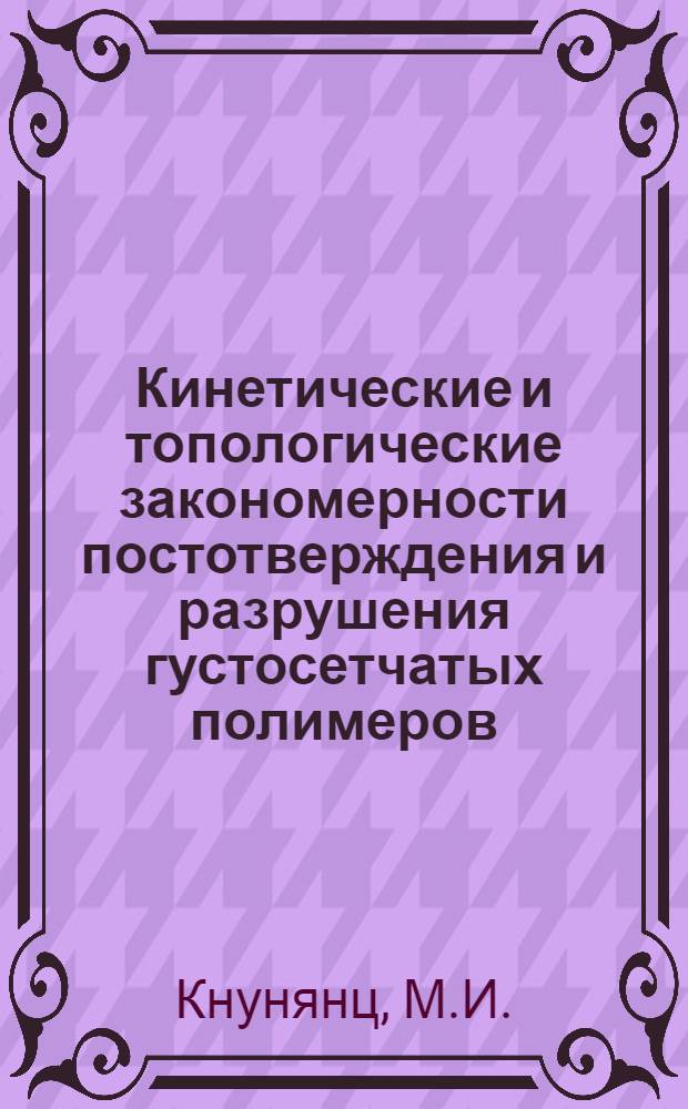 Кинетические и топологические закономерности постотверждения и разрушения густосетчатых полимеров : Автореф. дис. на соиск. учен. степ. канд. физ.-мат. наук : (01.04.17)