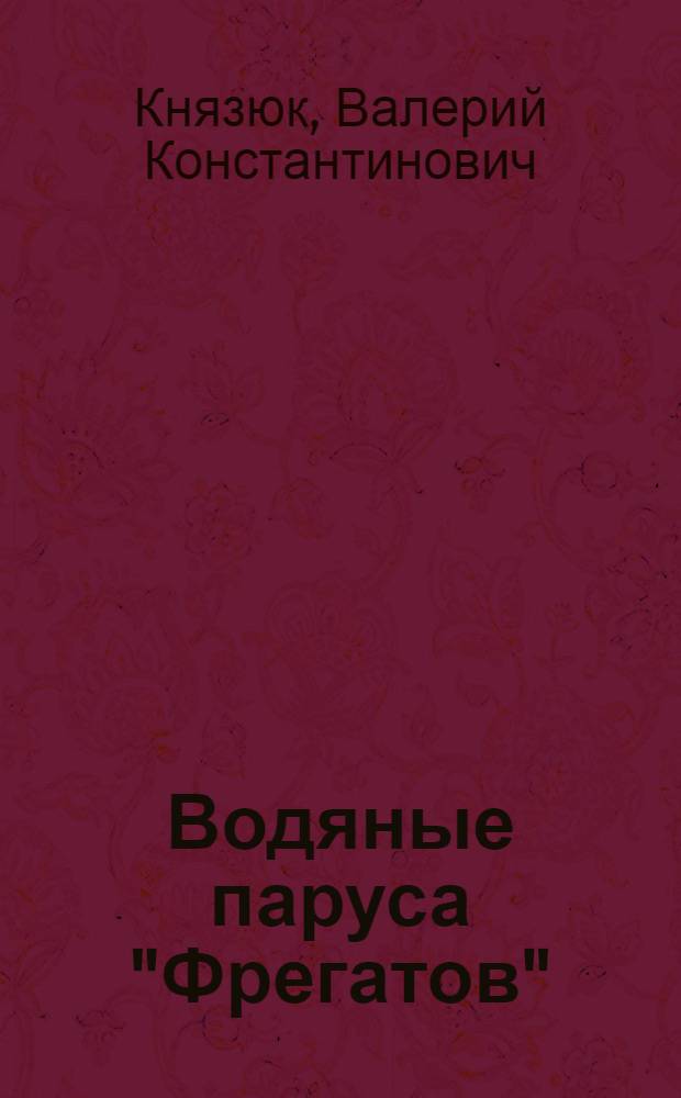 Водяные паруса "Фрегатов" : Худож.-докум. повесть