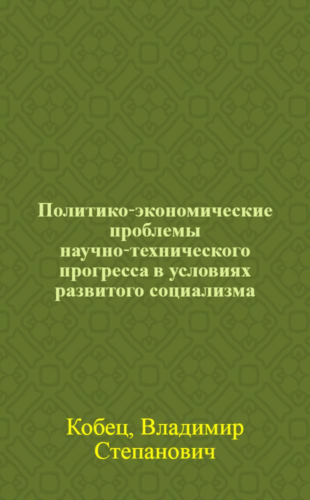 Политико-экономические проблемы научно-технического прогресса в условиях развитого социализма : Автореф. дис. на соиск. учен. степ. канд. экон. наук : (08.00.01)