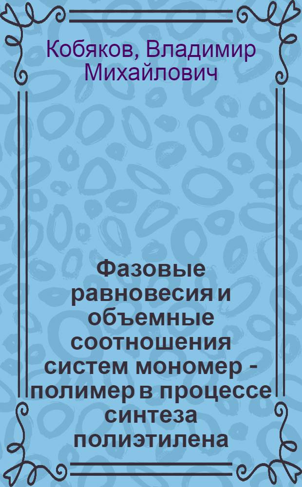 Фазовые равновесия и объемные соотношения систем мономер - полимер в процессе синтеза полиэтилена : Автореф. дис. на соиск. учен. степ. канд. техн. наук : (05.17.06)