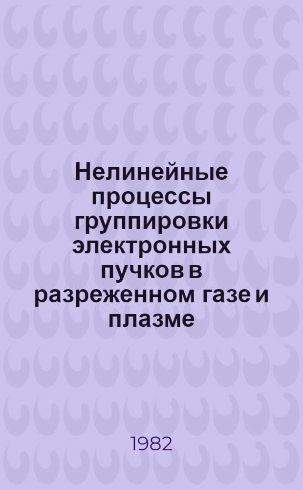 Нелинейные процессы группировки электронных пучков в разреженном газе и плазме : Автореф. дис. на соиск. учен. степ. д-ра физ.-мат. наук : (01.04.04)