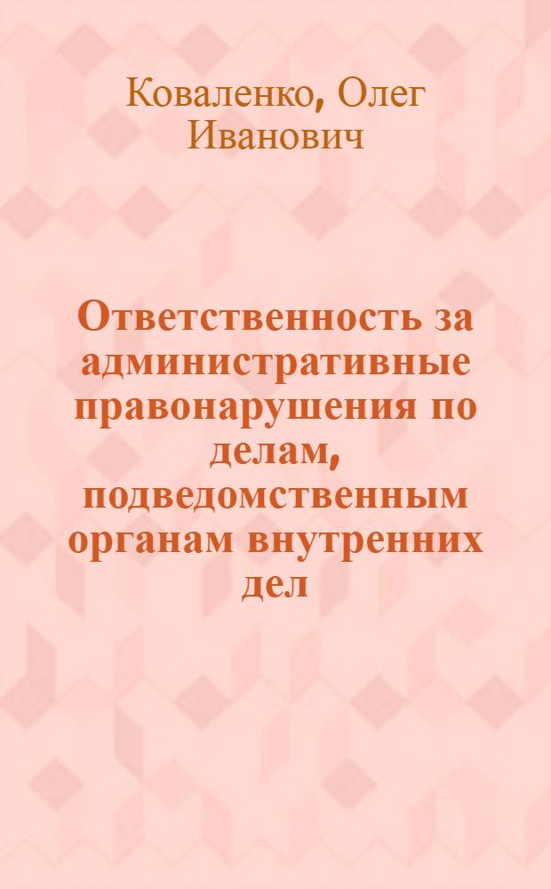 Ответственность за административные правонарушения по делам, подведомственным органам внутренних дел : Автореф. дис. на соиск. учен. степ. к. ю. н