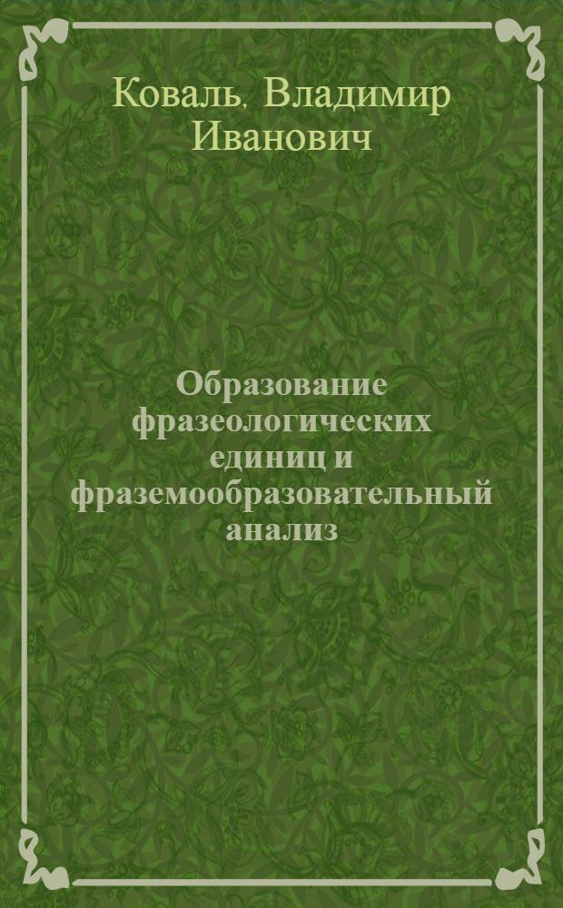 Образование фразеологических единиц и фраземообразовательный анализ : Автореф. дис. на соиск. учен. степ. канд. филол. наук : (10.02.01)