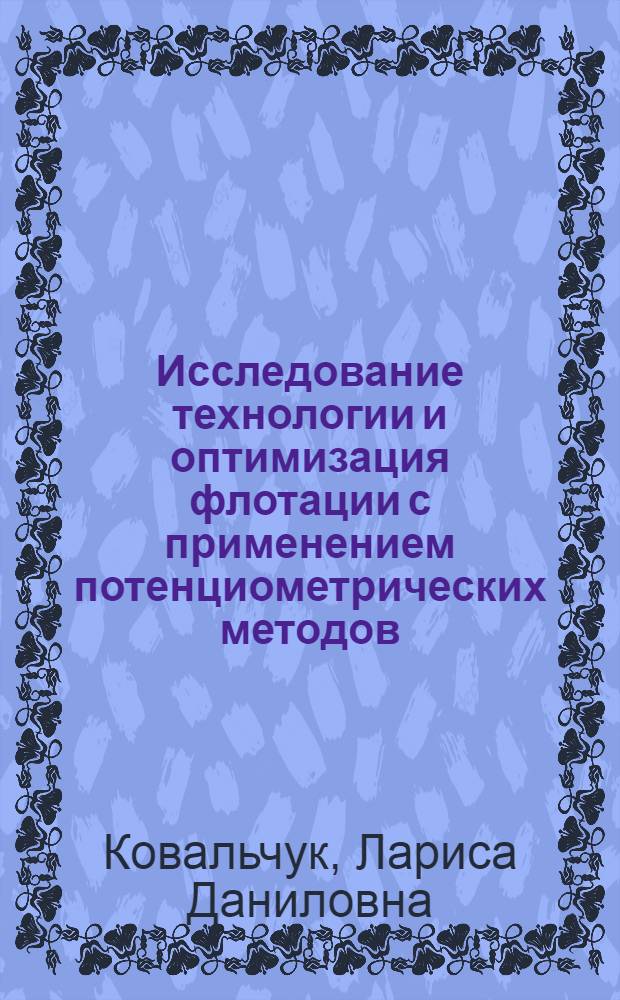 Исследование технологии и оптимизация флотации с применением потенциометрических методов : (На прим. медных и шеелитовых промпродуктов) : Автореф. дис. на соиск. учен. степ. к. т. н