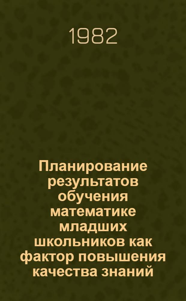 Планирование результатов обучения математике младших школьников как фактор повышения качества знаний : Автореф. дис. на соиск. учен. степ. канд. пед. наук : (13.00.02)